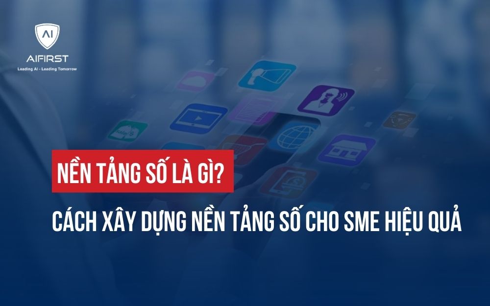 NỀN TẢNG SỐ LÀ GÌ? CÁCH XÂY DỰNG NỀN TẢNG SỐ CHO SME HIỆU QUẢ